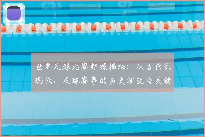 世界足球比赛起源揭秘:从古代到现代,足球赛事的历史演变与关键节点深度解析_20260609201528