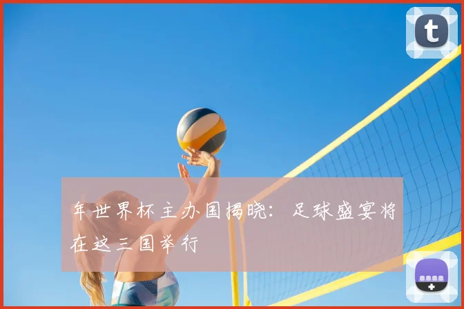 年世界杯主办国揭晓:足球盛宴将在这三国举行