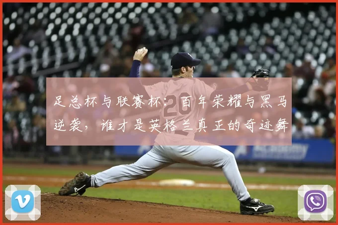 足总杯与联赛杯:百年荣耀与黑马逆袭,谁才是英格兰真正的奇迹舞台?
