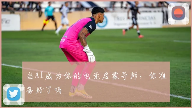 当AI成为你的电竞启蒙导师,你准备好了吗