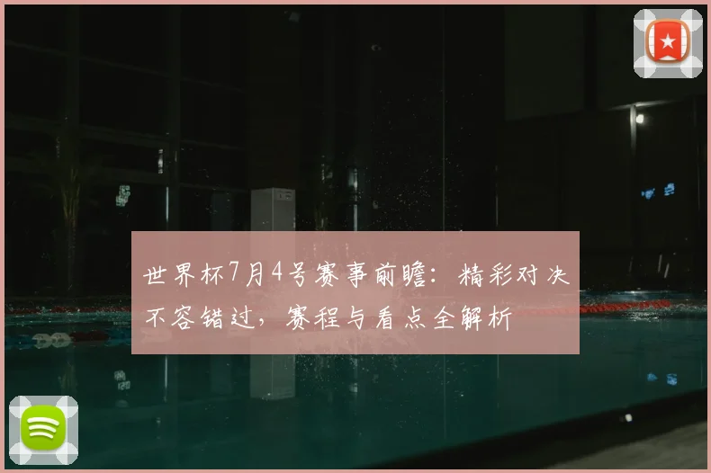 世界杯7月4号赛事前瞻:精彩对决不容错过,赛程与看点全解析