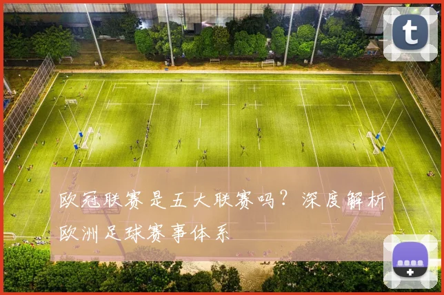 欧冠联赛是五大联赛吗？深度解析欧洲足球赛事体系