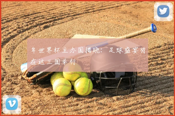 年世界杯主办国揭晓:足球盛宴将在这三国举行