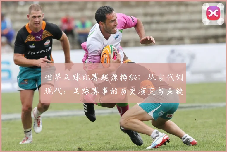 世界足球比赛起源揭秘:从古代到现代,足球赛事的历史演变与关键节点深度解析_20260609201528